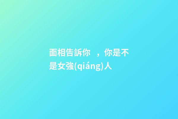 面相告訴你，你是不是女強(qiáng)人